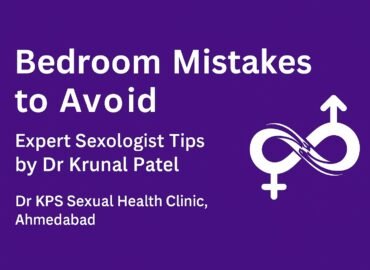 Bedroom Mistakes to Avoid – Expert Sexologist Tips by Dr Krunal Patel, Dr KPS Sexual Health Clinic, Ahmedabad
